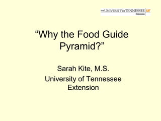 “Why the Food Guide
     Pyramid?”

    Sarah Kite, M.S.
 University of Tennessee
        Extension
 