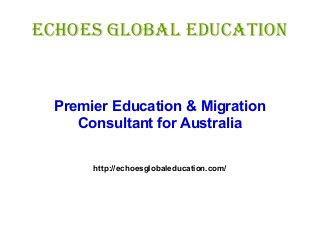 EchoEs Global Education
Premier Education & Migration
Consultant for Australia
http://echoesglobaleducation.com/
 