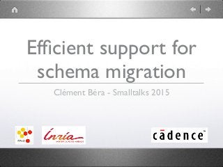 Efﬁcient support for
schema migration
Clément Béra - Smalltalks 2015
 