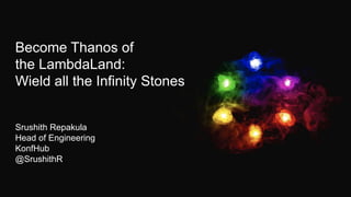 Become Thanos of
the LambdaLand:
Wield all the Infinity Stones
Srushith Repakula
Head of Engineering
KonfHub
@SrushithR
 