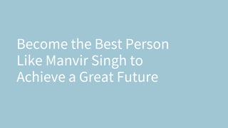 Become the Best Person
Like Manvir Singh to
Achieve a Great Future
 