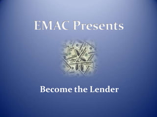 EMAC Presents



Become the Lender
 