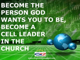 LOGO
BECOME THE
PERSON GOD
WANTS YOU TO BE,
BECOME A
CELL LEADER
IN THE
CHURCH
www.clhcc2009.blogspot.com
 
