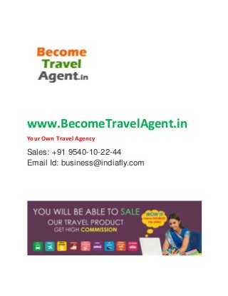 www.BecomeTravelAgent.in
Your Own Travel Agency
Sales: +91 9540-10-22-44
Email Id: business@indiafly.com
 
