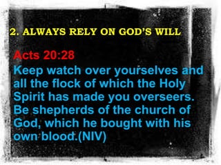 2. ALWAYS RELY ON GOD’S WILL
Acts 20:28
Keep watch over yourselves and
all the flock of which the Holy
Spirit has made you...