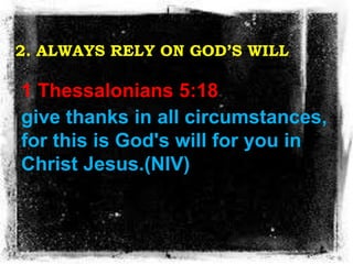 2. ALWAYS RELY ON GOD’S WILL
1 Thessalonians 5:18
give thanks in all circumstances,
for this is God's will for you in
Chri...