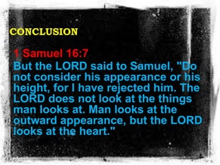 CONCLUSION
1 Samuel 16:7
But the LORD said to Samuel, "Do
not consider his appearance or his
height, for I have rejected h...