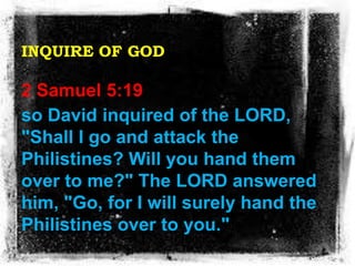 INQUIRE OF GOD
2 Samuel 5:19
so David inquired of the LORD,
"Shall I go and attack the
Philistines? Will you hand them
ove...