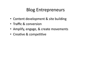 Blog	
  Entrepreneurs	
  
•    Content	
  development	
  &	
  site	
  building	
  
•    Traﬃc	
  &	
  conversion	
  
•    Amplify,	
  engage,	
  &	
  create	
  movements	
  
•    CreaBve	
  &	
  compeBBve	
  
 