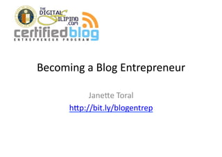 Becoming	
  a	
  Blog	
  Entrepreneur	
  

             Jane2e	
  Toral	
  
        h2p://bit.ly/blogentrep	
  
 