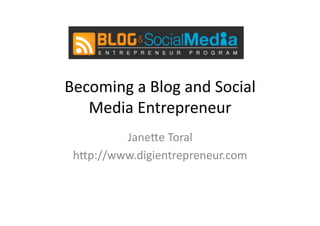 Becoming	
  a	
  Blog	
  and	
  Social	
  
   Media	
  Entrepreneur	
  
         Jane5e	
  Toral	
  
 h5p://www.digientrepreneur.com	
  
 