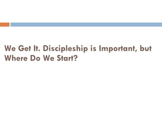 We Get It. Discipleship is Important, but Where Do We Start? 