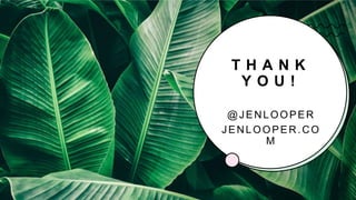 T H A N K
Y O U !
@JENLOOPER
JENLOOPER.CO
M
 