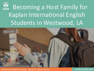 www.ushhost.comUniversal Student Housing – Become a Host Family
Becoming a Host Family for
Kaplan International English
Students in Westwood, LA
 
