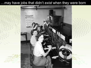 … may have jobs that didn’t  exist  when they were born  