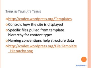 THINK IN TEMPLATE TERMS
http://codex.wordpress.org/Templates
Controls how the site is displayed
Specific files pulled f...