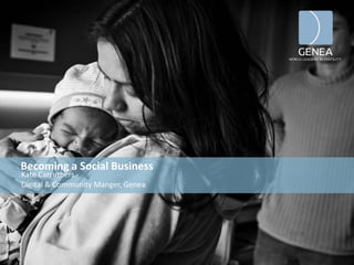 Becoming a Social Business
Kate Carruthers
Digital & Community Manger, Genea
 