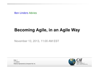 Ben Linders Advies

Becoming Agile, in an Agile Way
November 13, 2013, 11:00 AM EST

Slide: 1
11/13/2013
Webinar Sponsored by Computer Aid, Inc.

 