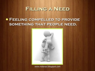 Filling a Need Feeling compelled to provide something that people need. 