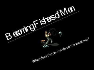 Becoming Fishers of Men What does the church do on the weekend? 