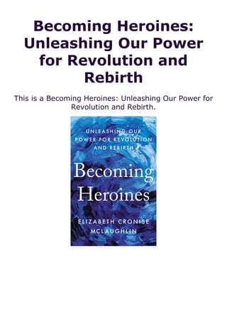 Becoming Heroines:
Unleashing Our Power
for Revolution and
Rebirth
This is a Becoming Heroines: Unleashing Our Power for
Revolution and Rebirth.
 