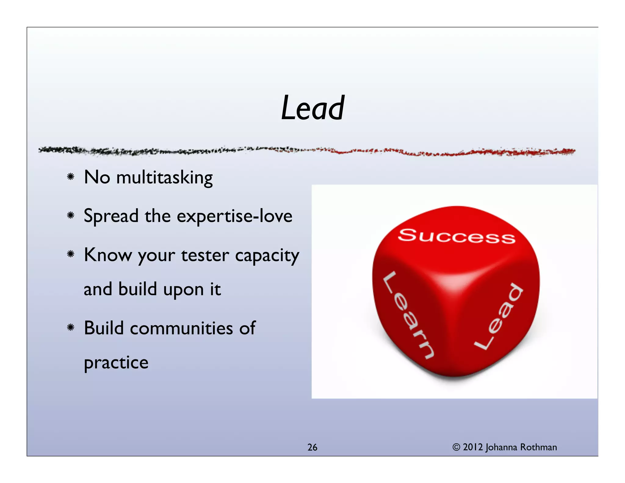 © 2013 Johanna Rothman
UnderstandWhat’s Important to the
Business
Facilitate release criteria
that ﬁt your project
Provide information, not
just defect information
What do your dashboards
say?
26
 