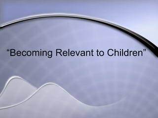 “ Becoming Relevant to Children” 