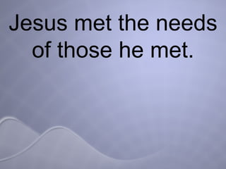 Jesus met the needs of those he met. 