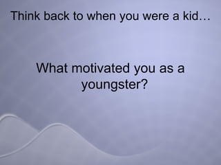 Think back to when you were a kid… What motivated you as a youngster? 