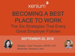 BECOMING A BEST
PLACE TO WORK
The Six Strategies That Every
Great Employer Follows
SEPTEMBER 20, 2016
Speaker: Tana Thomson, SPHR, CCP
Moderator: Brandon Laws
 