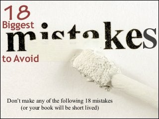 18
Biggest
!
!

to Avoid

Don’t make any of the following 18 mistakes
(or your book will be short lived)

S

 