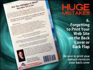 HUGE
MISTAKE!!!
6.
Forgetting
to Print Your
Web Site  
on the Back
Cover or
Back Flap
Be sure to print your
domain name on...