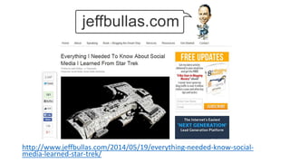 Be Interesting/Be Yourself
http://www.jeffbullas.com/2014/05/19/everything-needed-know-social-
media-learned-star-trek/
 