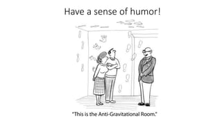 Have a sense of humor!
 