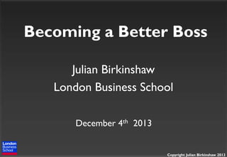 Becoming a Better Boss
Julian Birkinshaw
London Business School
December 4th 2013

Copyright Julian Birkinshaw 2013

 