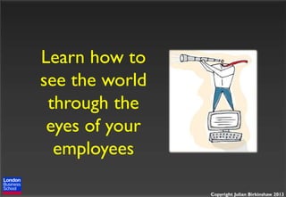 Learn how to
see the world
through the
eyes of your
employees
Copyright Julian Birkinshaw 2013

 