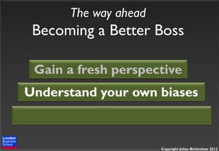 The way ahead

Becoming a Better Boss
Gain a fresh perspective
Understand your own biases

Copyright Julian Birkinshaw 2013

 