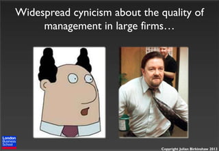 Widespread cynicism about the quality of
management in large firms…

Copyright Julian Birkinshaw 2013

 