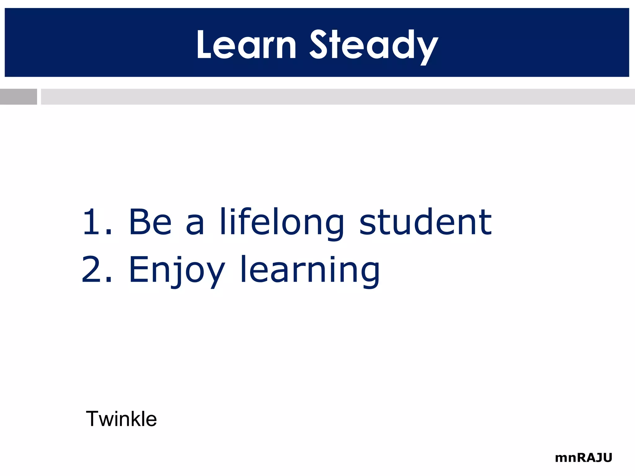 Learn Steady

1. Be a lifelong student
2. Enjoy learning

Twinkle
mnRAJU

 
