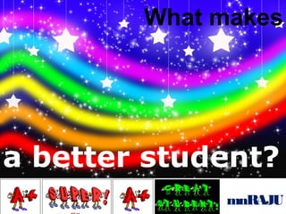 What makes

a better student?
mnRAJU

 