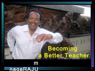 m
nagaRAJU
Becoming
a Better Teacher
 