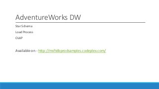 AdventureWorks DW
Star Schema
Load Process
OLAP
Available on - http://msftdbprodsamples.codeplex.com/
 