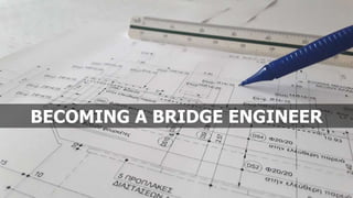 BECOMING A BRIDGE ENGINEER
 