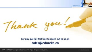 Slide 27 Course Url
For any queries feel free to reach out to us at:
sales@edureka.co
PMP® and PMBOK ® are registered trademarks of the Project Management Institute, Inc. www.edureka.co/pmp
edureka!
 