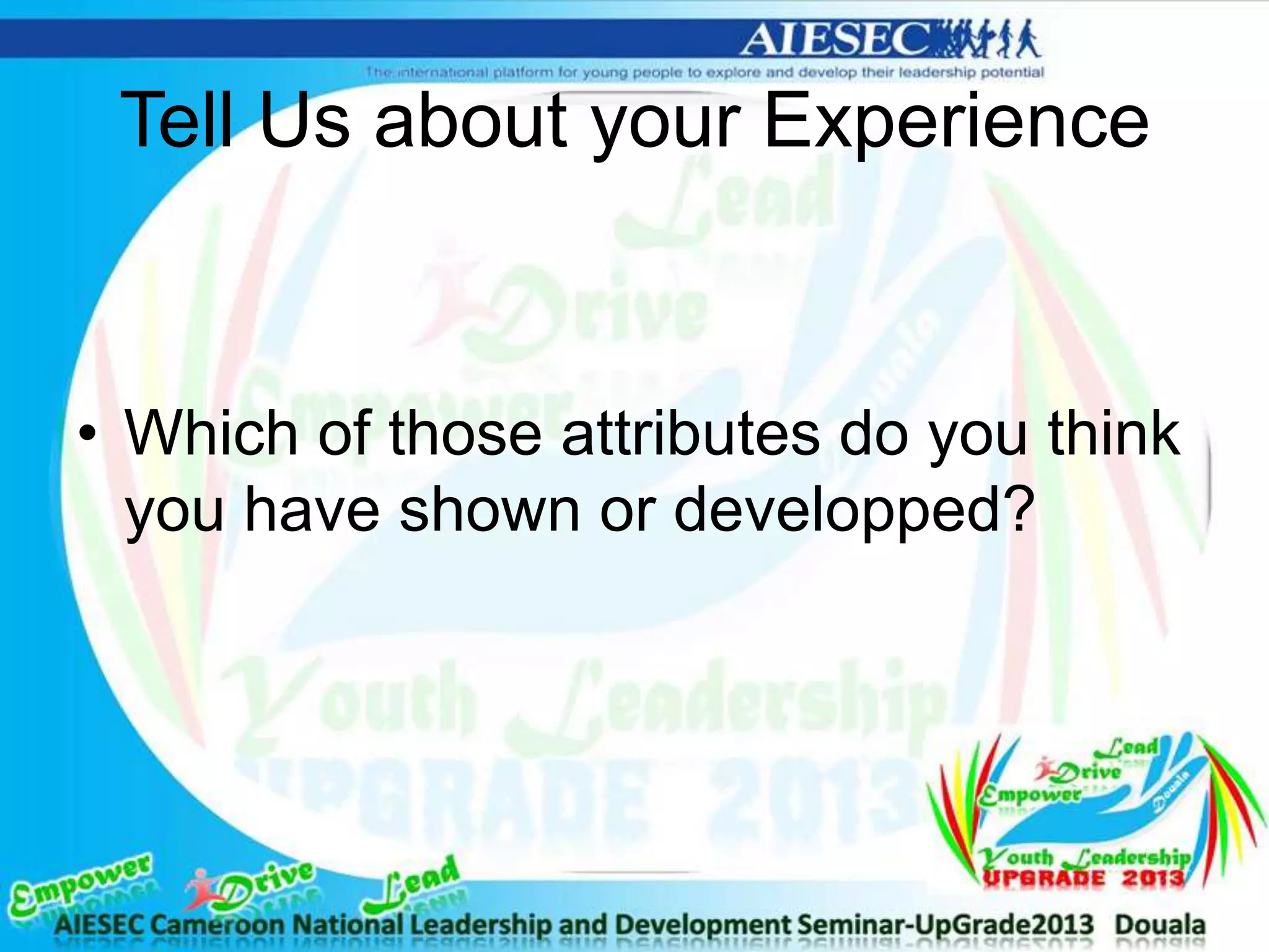 Tell Us about your Experience
• Which of those attributes do you think
you have shown or developped?
 