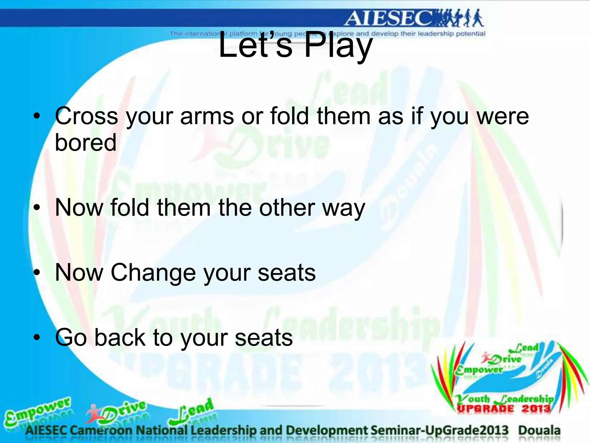 Let’s Play
• Cross your arms or fold them as if you were
bored
• Now fold them the other way
• Now Change your seats
• Go back to your seats
 