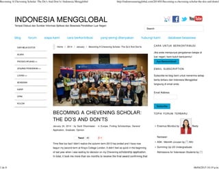 Tempat Diskusi dan Sumber Informasi Aplikasi dan Beasiswa Pendidikan Luar Negeri
INDONESIA MENGGLOBAL
Search
Home / 2014 / January / Becoming A Chevening Scholar: The Do’s And Don’ts CARA UNTUK BERKONTRIBUSI
Jika anda mempunyai pengalaman belajar di
luar negeri, kami butuh bantuanmu!
Ayo Berkontribusi!
EMAIL SUBSCRIPTION
Subscribe ke blog kami untuk menerima setiap
berita terbaru dari Indonesia Mengglobal
langsung di email anda.
Email Address
Subscribe
TOPIK FORUM TERBARU
Erasmus Mundus by Besty
Nariswari
ASK : Memilih Jurusan by Athi
Summing Up US Undergraduate
Admissions for Indonesian Students by
BECOMING A CHEVENING SCHOLAR:
THE DO’S AND DON’TS
January 24, 2014 · by Santi Dharmawan · in Europe, Finding Scholarships, General
Application, Graduate, Opinion
Tweet 45
Time flies too fast I didn’t realize the autumn term 2013 has ended and I have now
begun my second term at King’s College London. It didn’t feel as quick in the beginning
of last year when I was waiting for decision on my Chevening scholarship application.
In total, it took me more than six months to receive the final award confirming that
DARI MEJA EDITOR
ACARA
PROSES APLIKASI >>
JENJANG PENDIDIKAN >>
LOKASI >>
BEASISWA
KARIR
OPINI
KOLOM
blog forum siapa kami cara berkontribusi yang sering ditanyakan hubungi kami database beasiswa
Becoming A Chevening Scholar: The Do’s And Don’ts | Indonesia Mengglobal http://indonesiamengglobal.com/2014/01/becoming-a-chevening-scholar-the-dos-and-donts/
1 de 8 06/04/2015 10:19 p.m.
 