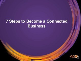 7 Steps to Become a Connected
Business
 