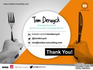 www.insites-consulting.com

Managing Partner &
Head of Consumer Consulting Boards

linkedin.com/in/tomderuyck
@tomderuyck
tom@insites-consulting.com

Thank You!
@TOMDERUYCK

 