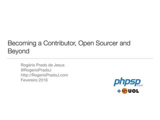 Becoming a Contributor, Open Sourcer and
Beyond
Rogério Prado de Jesus

@RogerioPradoJ

http://RogerioPradoJ.com

Fevereiro 2016

+
 